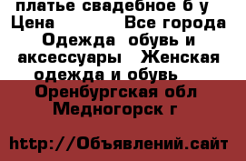 платье свадебное б/у › Цена ­ 5 500 - Все города Одежда, обувь и аксессуары » Женская одежда и обувь   . Оренбургская обл.,Медногорск г.